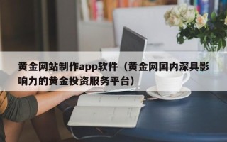 馆陶黄金网站制作app软件（黄金网国内深具影响力的黄金投资服务平台）