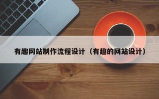 馆陶有趣网站制作流程设计（有趣的网站设计）