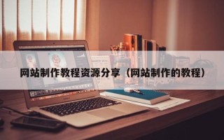 馆陶网站制作教程资源分享（网站制作的教程）