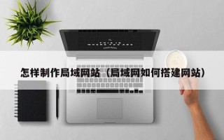 馆陶怎样制作局域网站（局域网如何搭建网站）