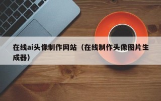 馆陶在线ai头像制作网站（在线制作头像图片生成器）