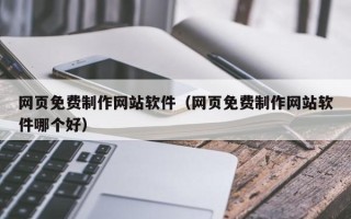 馆陶网页免费制作网站软件（网页免费制作网站软件哪个好）