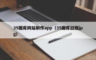 馆陶35图库网站制作app（35图库旧版jpg）