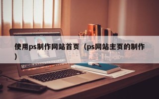 馆陶使用ps制作网站首页（ps网站主页的制作）