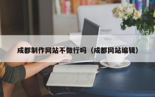 馆陶成都制作网站不做行吗（成都网站编辑）