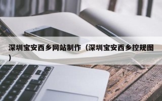 馆陶深圳宝安西乡网站制作（深圳宝安西乡控规图）